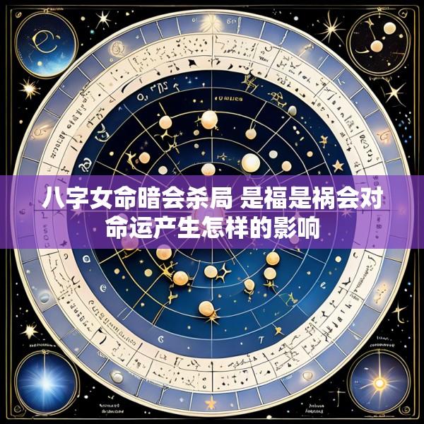 八字女命暗会杀局 是福是祸会对命运产生怎样的影响