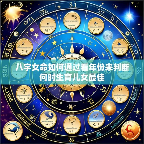 八字女命如何通过看年份来判断何时生育儿女最佳