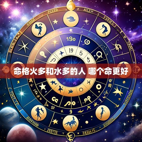 命格火多和水多的人 哪个命更好