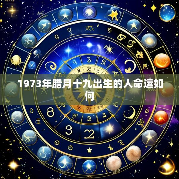 1973年腊月十九出生的人命运如何
