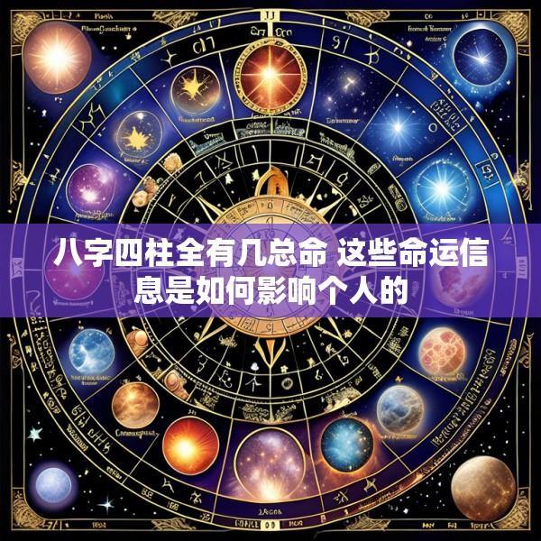 八字四柱全有几总命 这些命运信息是如何影响个人的