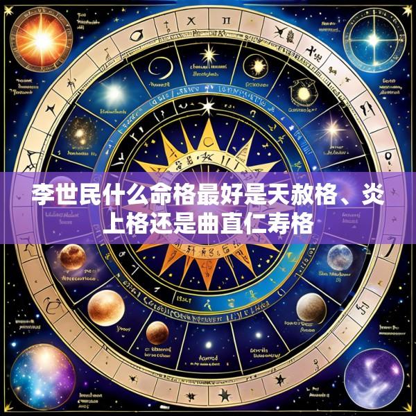 李世民什么命格最好是天赦格、炎上格还是曲直仁寿格