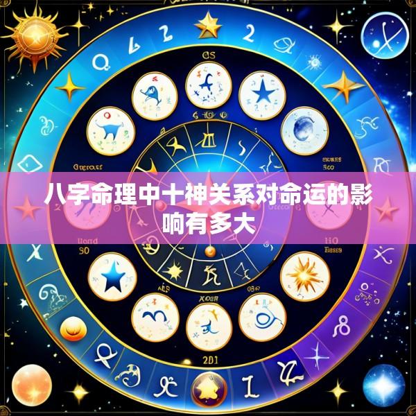 八字命理中十神关系对命运的影响有多大