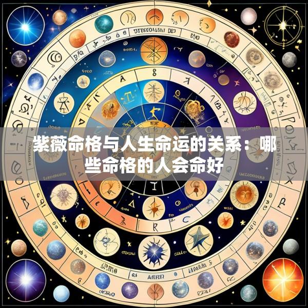 紫薇命格与人生命运的关系：哪些命格的人会命好