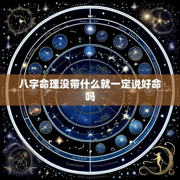 八字命理没带什么就一定说好命吗