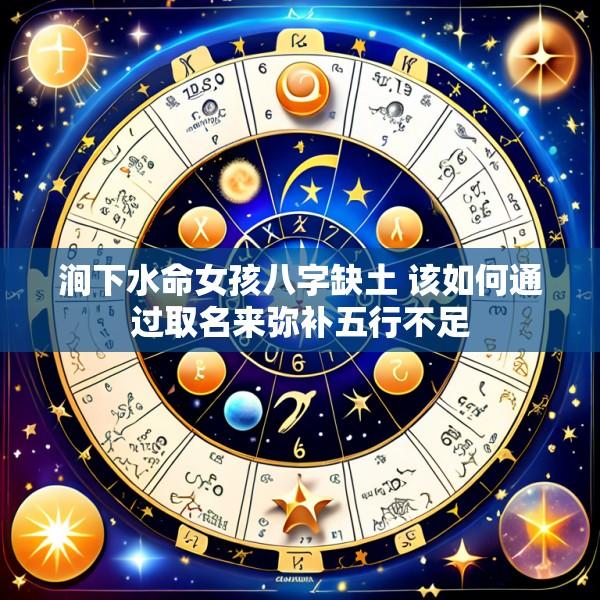 涧下水命女孩八字缺土 该如何通过取名来弥补五行不足