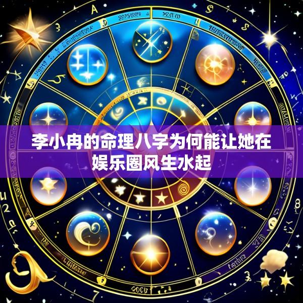 李小冉的命理八字为何能让她在娱乐圈风生水起