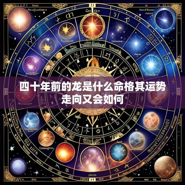 四十年前的龙是什么命格其运势走向又会如何