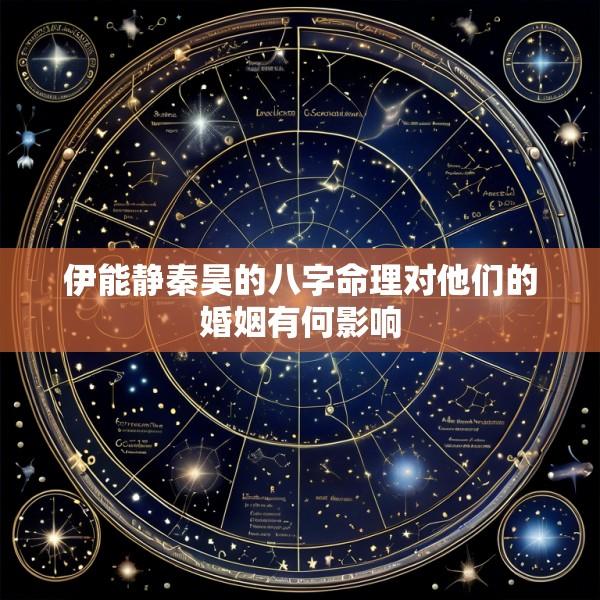 伊能静秦昊的八字命理对他们的婚姻有何影响