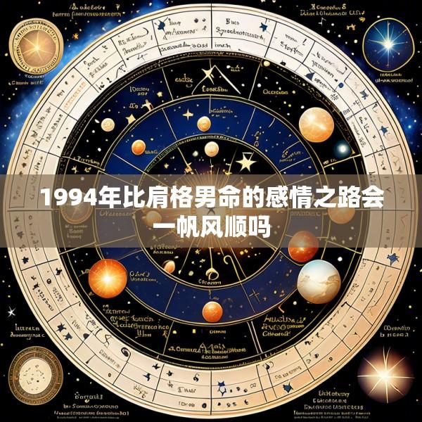 1994年比肩格男命的感情之路会一帆风顺吗