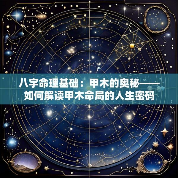 八字命理基础：甲木的奥秘——如何解读甲木命局的人生密码