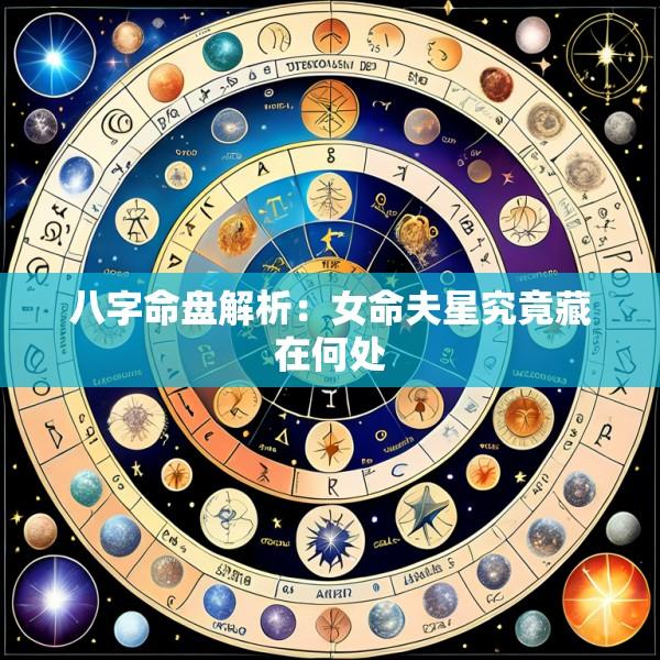 八字命盘解析：女命夫星究竟藏在何处