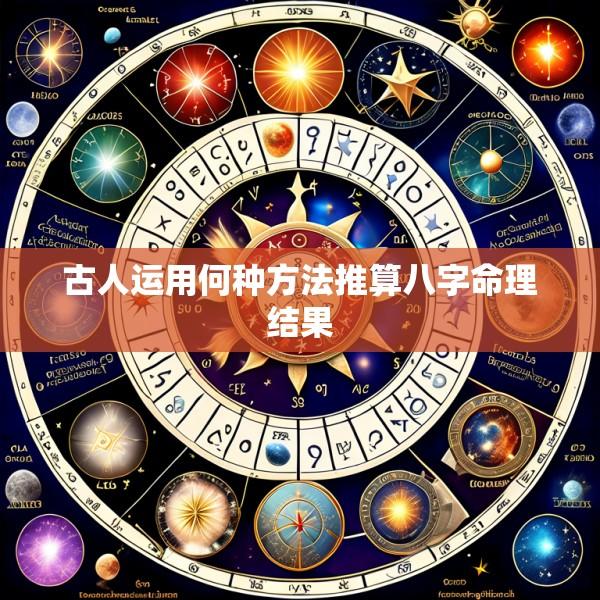 古人运用何种方法推算八字命理结果