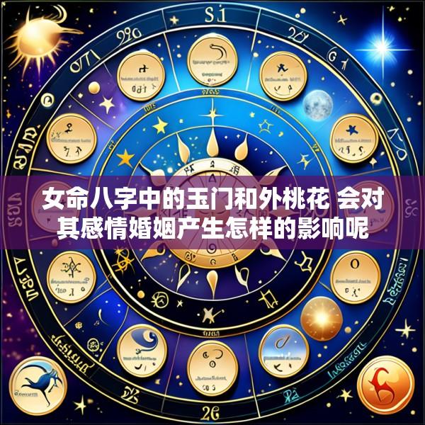 女命八字中的玉门和外桃花 会对其感情婚姻产生怎样的影响呢