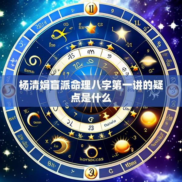 杨清娟盲派命理八字第一讲的疑点是什么