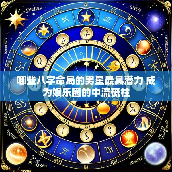 哪些八字命局的男星最具潜力 成为娱乐圈的中流砥柱