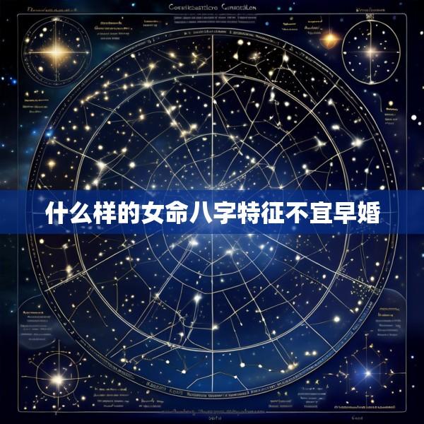 什么样的女命八字特征不宜早婚