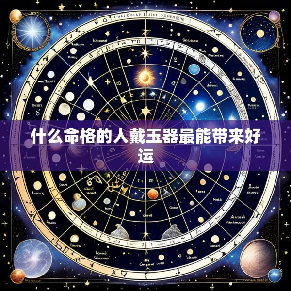 什么命格的人戴玉器最能带来好运