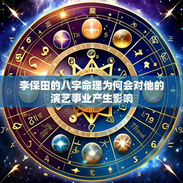 李保田的八字命理为何会对他的演艺事业产生影响