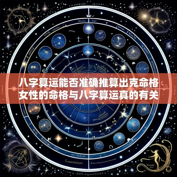 八字算运能否准确推算出克命格女性的命格与八字算运真的有关吗