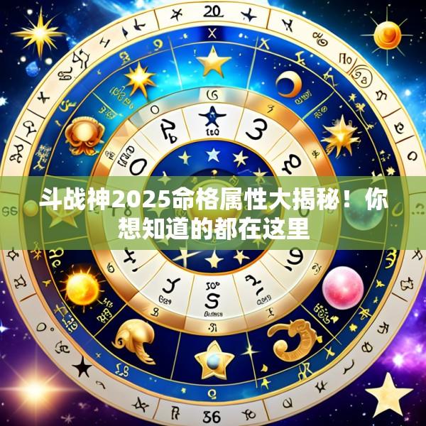 斗战神2025命格属性大揭秘！你想知道的都在这里