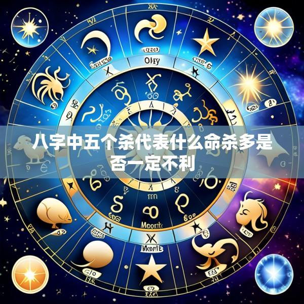 八字中五个杀代表什么命杀多是否一定不利