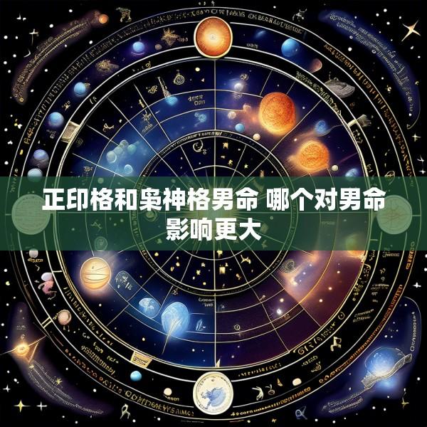 正印格和枭神格男命 哪个对男命影响更大