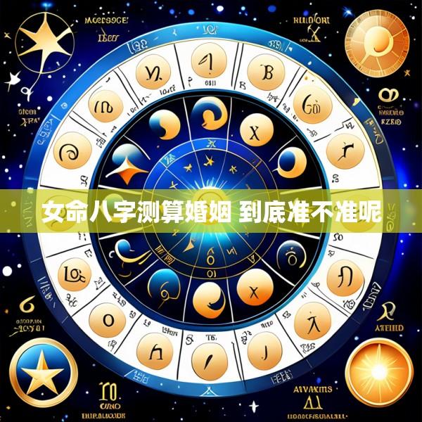 女命八字测算婚姻 到底准不准呢