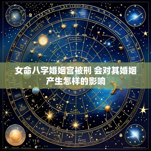 女命八字婚姻宫被刑 会对其婚姻产生怎样的影响