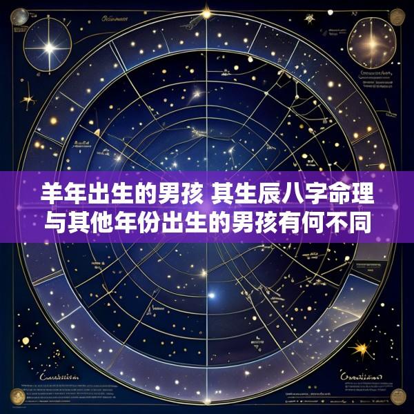 羊年出生的男孩 其生辰八字命理与其他年份出生的男孩有何不同