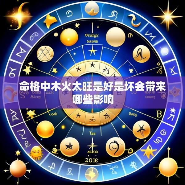命格中木火太旺是好是坏会带来哪些影响