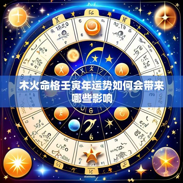 木火命格壬寅年运势如何会带来哪些影响