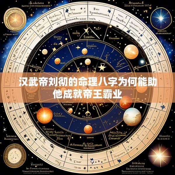 汉武帝刘彻的命理八字为何能助他成就帝王霸业