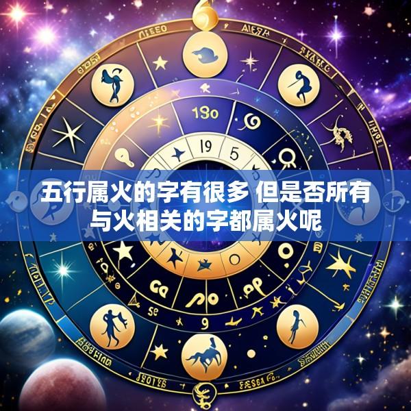 五行属火的字有很多 但是否所有与火相关的字都属火呢