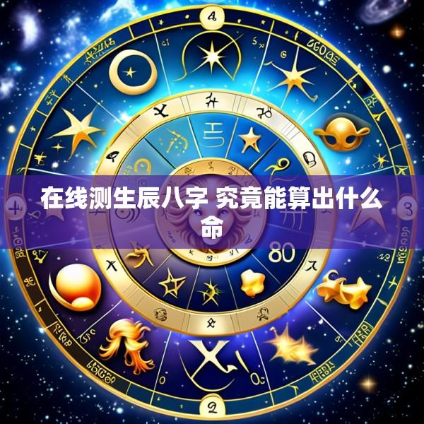 在线测生辰八字 究竟能算出什么命