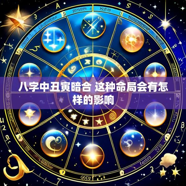 八字中丑寅暗合 这种命局会有怎样的影响