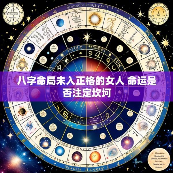 八字命局未入正格的女人 命运是否注定坎坷
