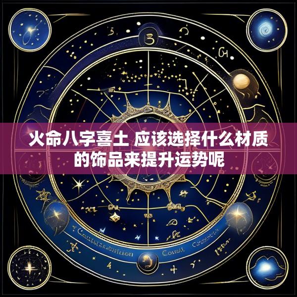 火命八字喜土 应该选择什么材质的饰品来提升运势呢