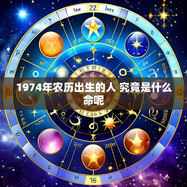 1974年农历出生的人 究竟是什么命呢