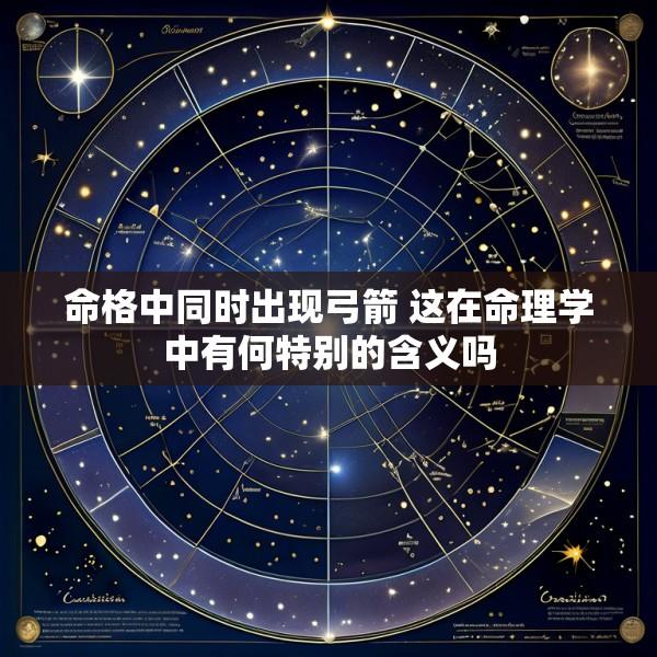 命格中同时出现弓箭 这在命理学中有何特别的含义吗