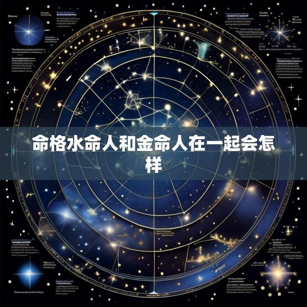 命格水命人和金命人在一起会怎样