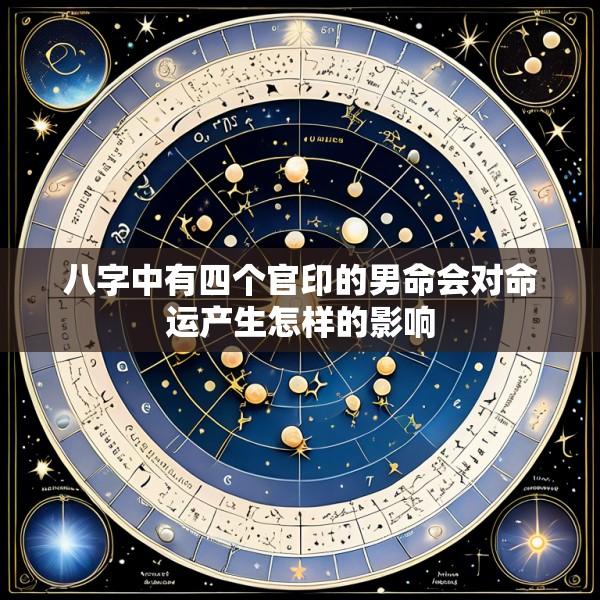 八字中有四个官印的男命会对命运产生怎样的影响