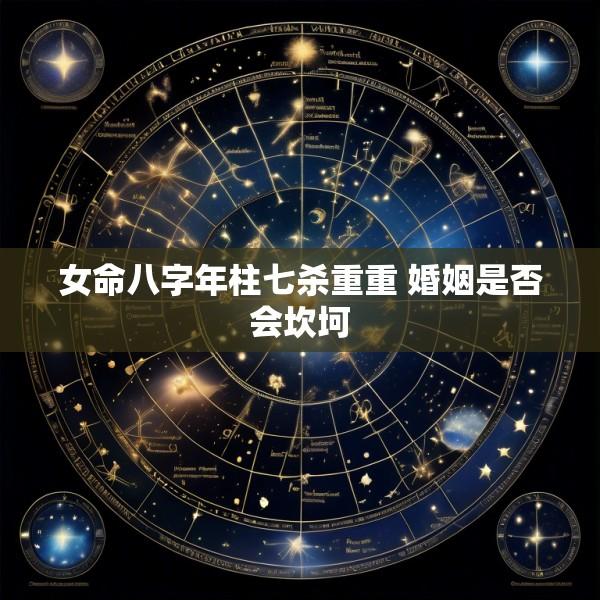 女命八字年柱七杀重重 婚姻是否会坎坷