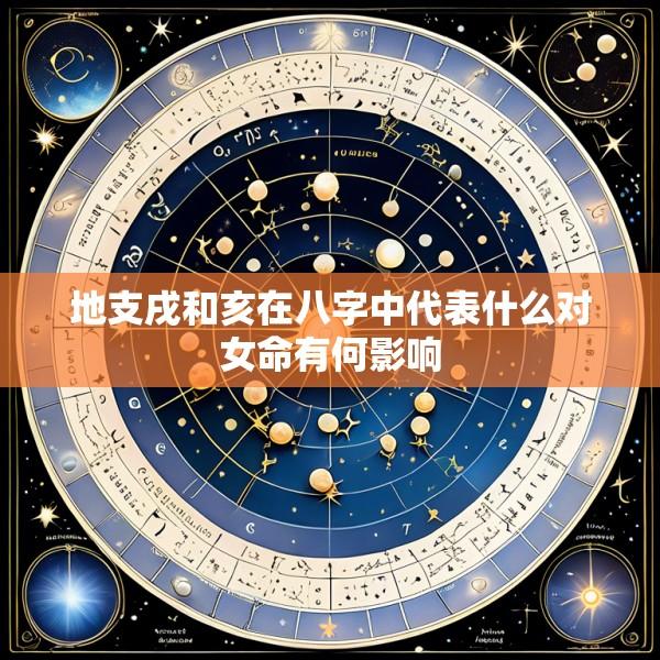 地支戌和亥在八字中代表什么对女命有何影响