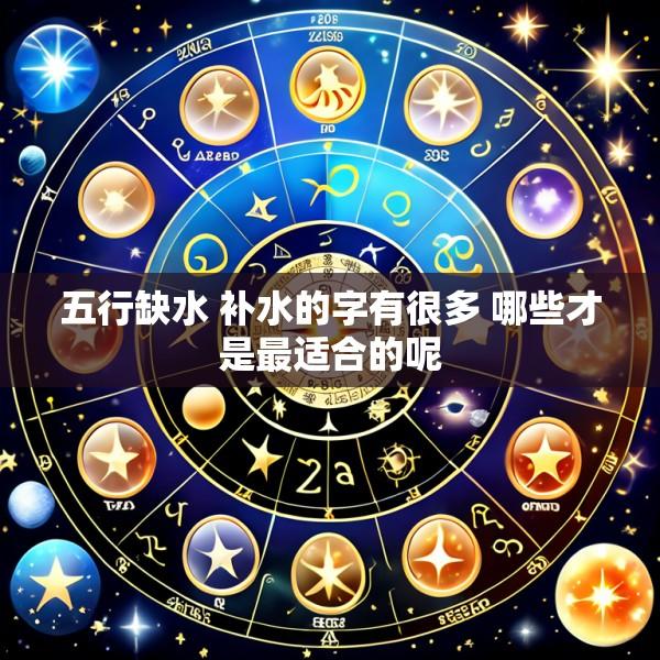 五行缺水 补水的字有很多 哪些才是最适合的呢