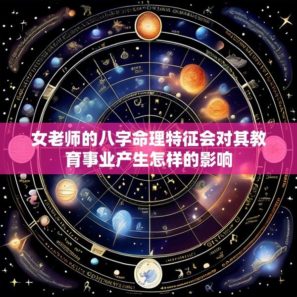 女老师的八字命理特征会对其教育事业产生怎样的影响