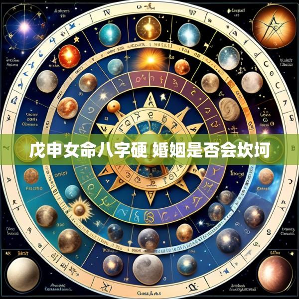 戊申女命八字硬 婚姻是否会坎坷