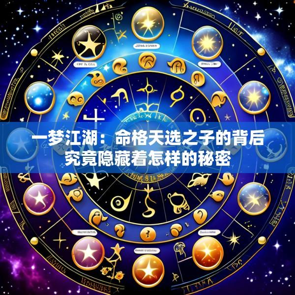 一梦江湖：命格天选之子的背后究竟隐藏着怎样的秘密