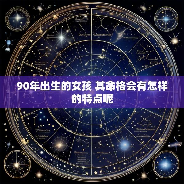90年出生的女孩 其命格会有怎样的特点呢