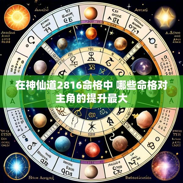 在神仙道2816命格中 哪些命格对主角的提升最大